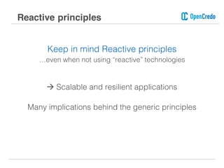 Keep in mind Reactive principles
…even when not using “reactive” technologies
à Scalable and resilient applications
Many implications behind the generic principles
Reactive principles
 