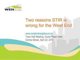 Two reasons STIR is wrong for the West End www.westendneighbours.ca Town Hall Meeting, Coast Plaza Hotel, Comox Street, April 22, 2010 