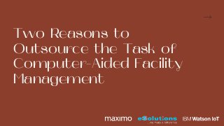 Two Reasons to
Outsource the Task of
Computer-Aided Facility
Management
 