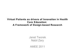 Virtual Patients as drivers of Innovation in Health
                 Care Education:
     A Framework of Design-based Research




                  Janet Tworek
                   Nabil Zary

                   AMEE 2011
 