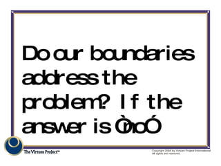 <ul><li>Do our boundaries address the problem?  If the answer is “no” </li></ul>
