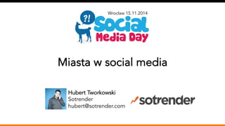 Wrocław 15.11.2014 
Miasta w social media 
Hubert Tworkowski 
Sotrender 
hubert@sotrender.com 
 