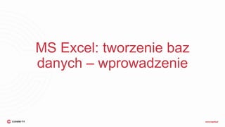 MS Excel: tworzenie baz
danych – wprowadzenie
 