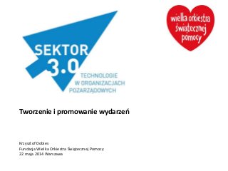 Tworzenie i promowanie wydarzeń
Krzysztof Dobies
Fundacja Wielka Orkiestra Świątecznej Pomocy
22 maja 2014 Warszawa
 