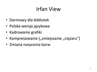 Irfan View
•   Darmowy dla bibliotek
•   Polska wersja językowa
•   Kadrowanie grafiki
•   Kompresowanie („zmiejszanie „ci...