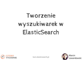 Tworzenie
wyszukiwarek w
ElasticSearch
Marcin
Lewandowski
kurs-elasticsearch.pl
 