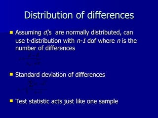 Distribution of differences Assuming  d i ’s   are normally distributed, can use t-distribution with  n-1  dof where  n  is the number of differences  Standard deviation of differences Test statistic acts just like one sample 