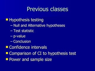 Previous classes Hypothesis testing Null and Alternative hypotheses Test statistic p-value Conclusion Confidence intervals Comparison of CI to hypothesis test Power and sample size 