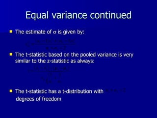 Equal variance continued The estimate of    is given by: The t-statistic based on the pooled variance is very similar to the z-statistic as always: The t-statistic has a t-distribution with  degrees of freedom 