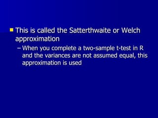 This is called the Satterthwaite or Welch approximation When you complete a two-sample t-test in R and the variances are not assumed equal, this approximation is used 