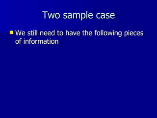 Two sample case We still need to have the following pieces of information 