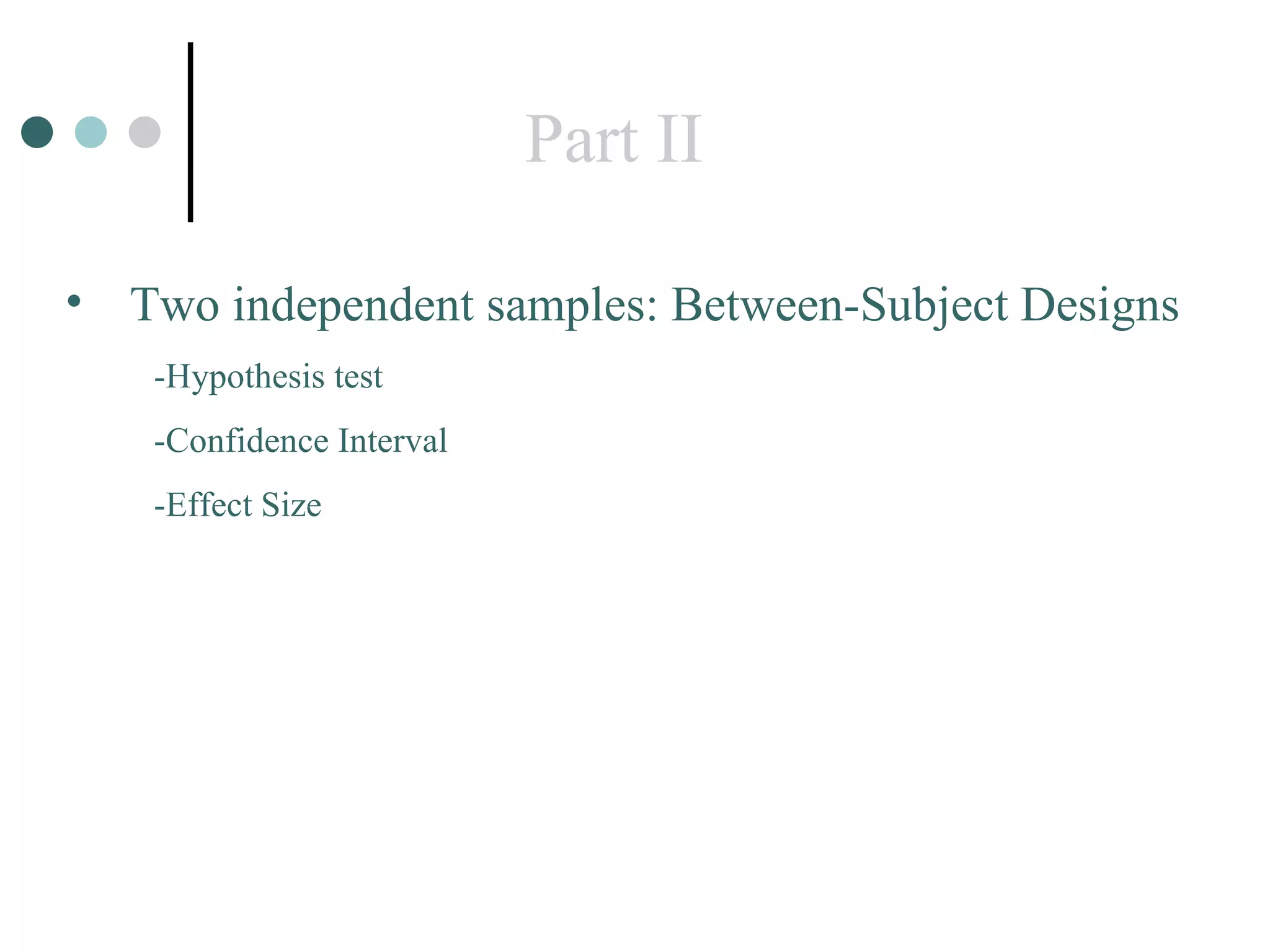 Part II Two independent samples: Between-Subject Designs -Hypothesis test -Confidence Interval -Effect Size 