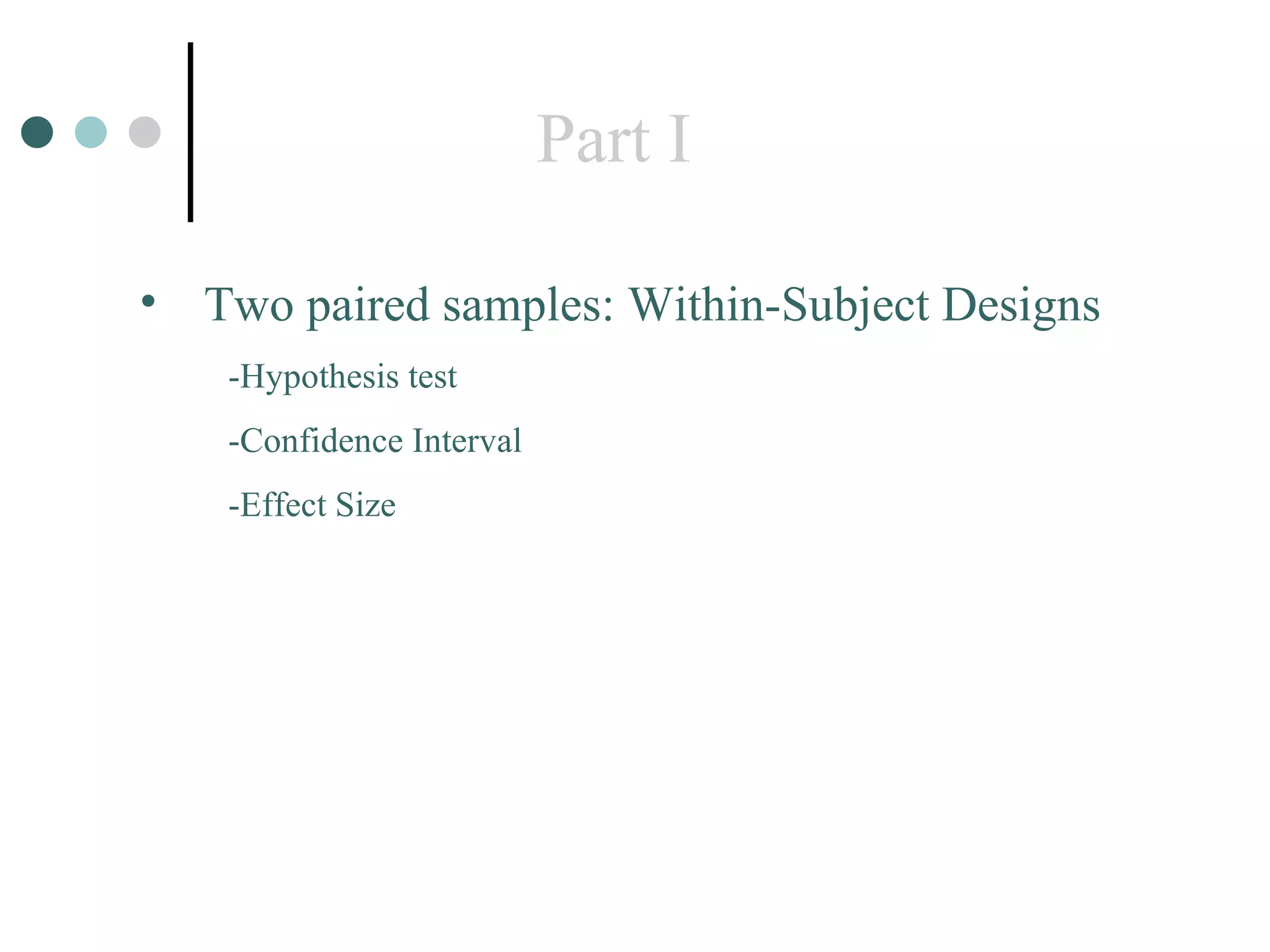 Part I Two paired samples: Within-Subject Designs -Hypothesis test -Confidence Interval -Effect Size 