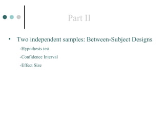 Part II Two independent samples: Between-Subject Designs -Hypothesis test -Confidence Interval -Effect Size 
