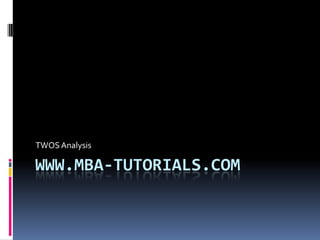 TWOS Analysis

WWW.MBA-TUTORIALS.COM
 