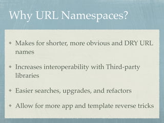 Why URL Namespaces?
Makes for shorter, more obvious and DRY URL
names
Increases interoperability with Third-party
libraries
Easier searches, upgrades, and refactors
Allow for more app and template reverse tricks