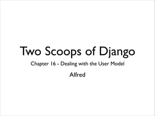 Two Scoops of Django
Chapter 16 - Dealing with the User Model

Alfred

 
