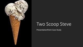 Two Scoop Steve
PresentationPoint Case Study
 