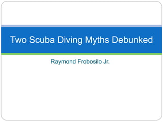 Raymond Frobosilo Jr.
Two Scuba Diving Myths Debunked
 