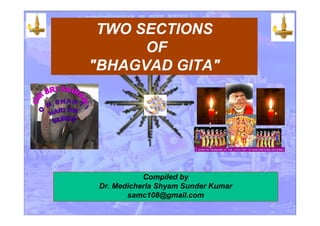 TWO SECTIONS
OF
"BHAGVAD GITA"
Compiled by
Dr. Medicherla Shyam Sunder Kumar
samc108@gmail.com
 