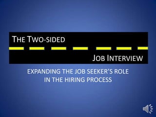 THE TWO-SIDED
                      JOB INTERVIEW
   EXPANDING THE JOB SEEKER’S ROLE
        IN THE HIRING PROCESS
 