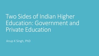 Two Sides of Indian Higher
Education: Government and
Private Education
Anup K Singh, PhD
 