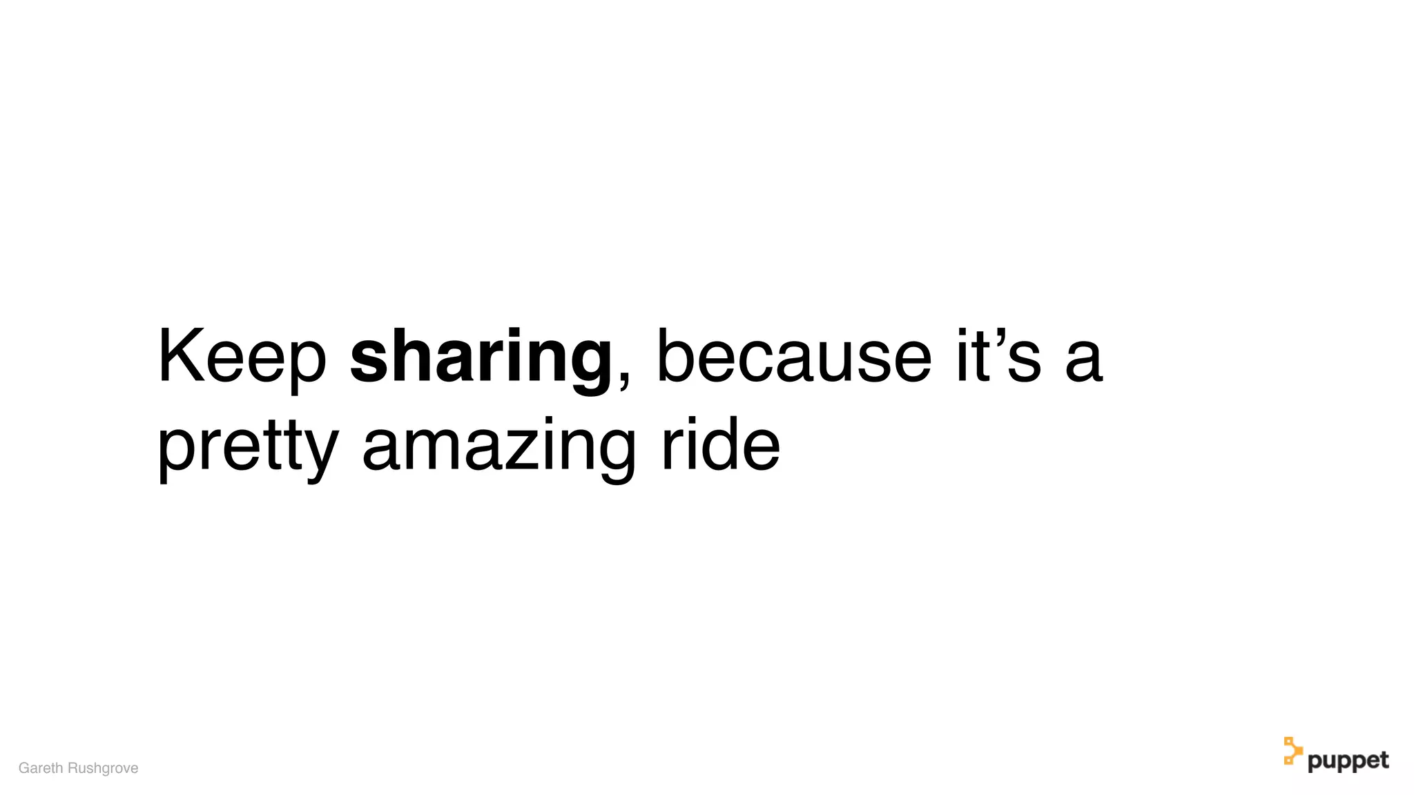 Keep sharing, because it’s a
pretty amazing ride
Gareth Rushgrove
 