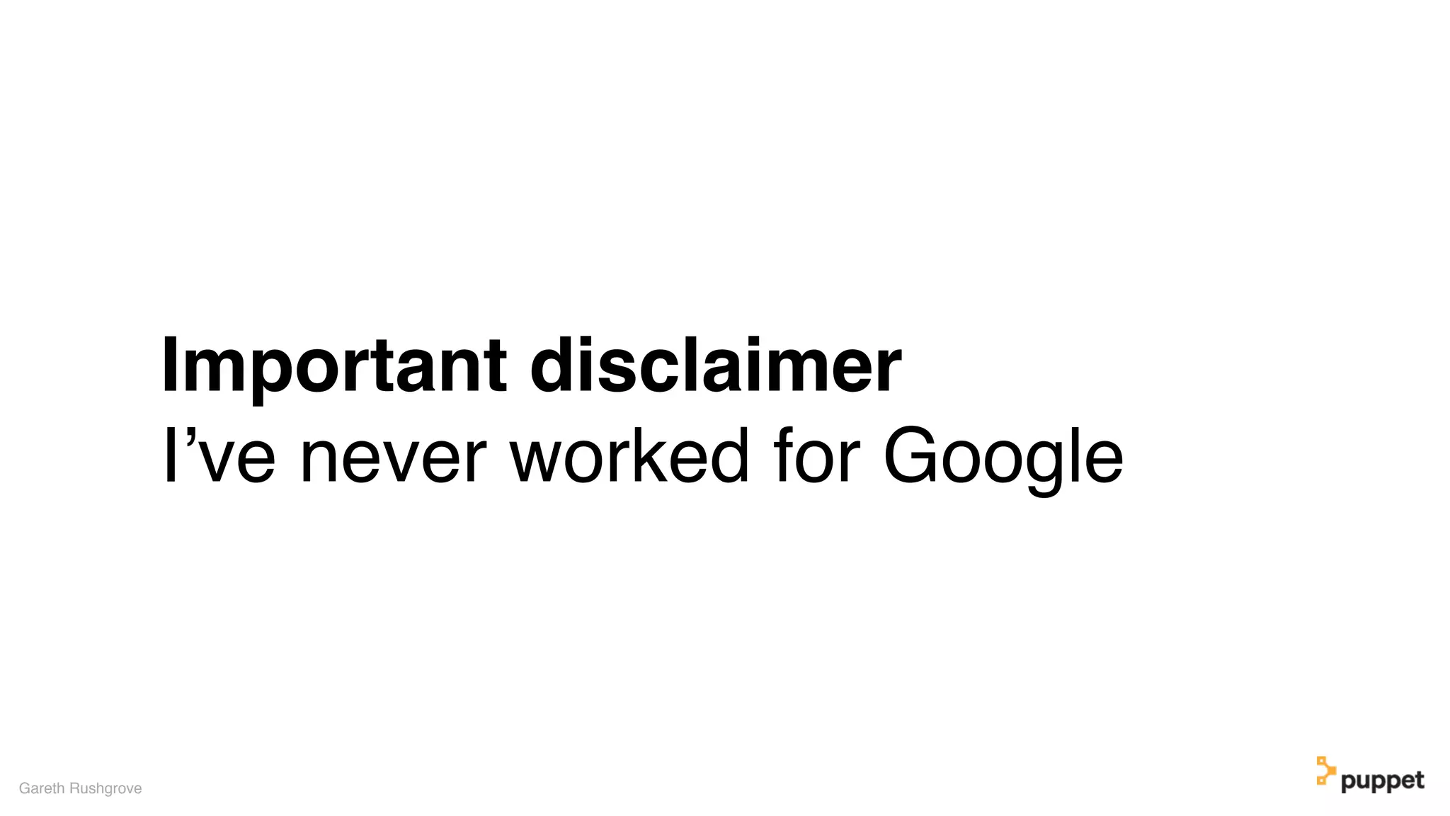 Important disclaimer
I’ve never worked for Google
Gareth Rushgrove
 