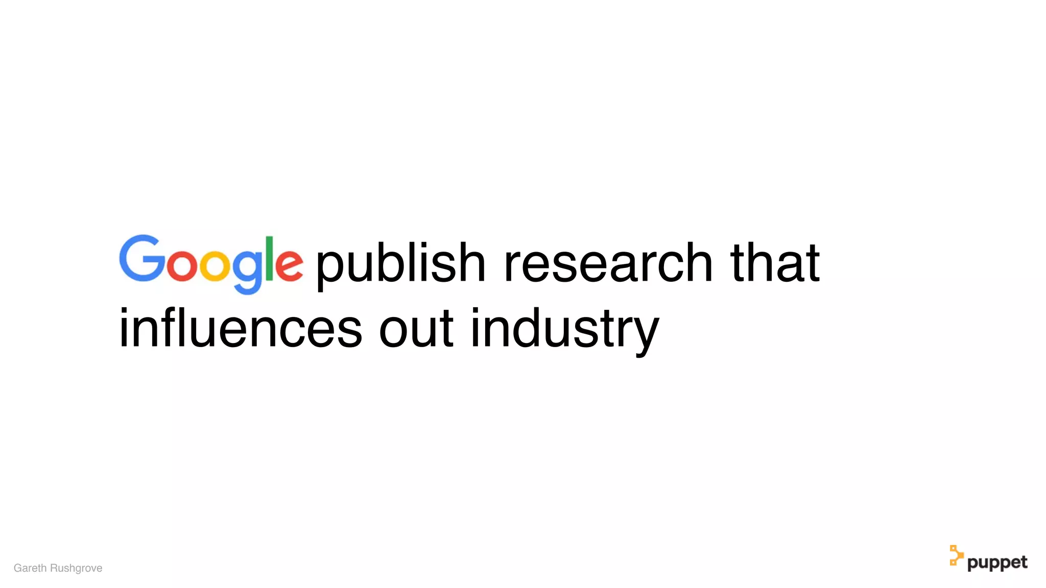 publish research that
inﬂuences out industry
Gareth Rushgrove
 