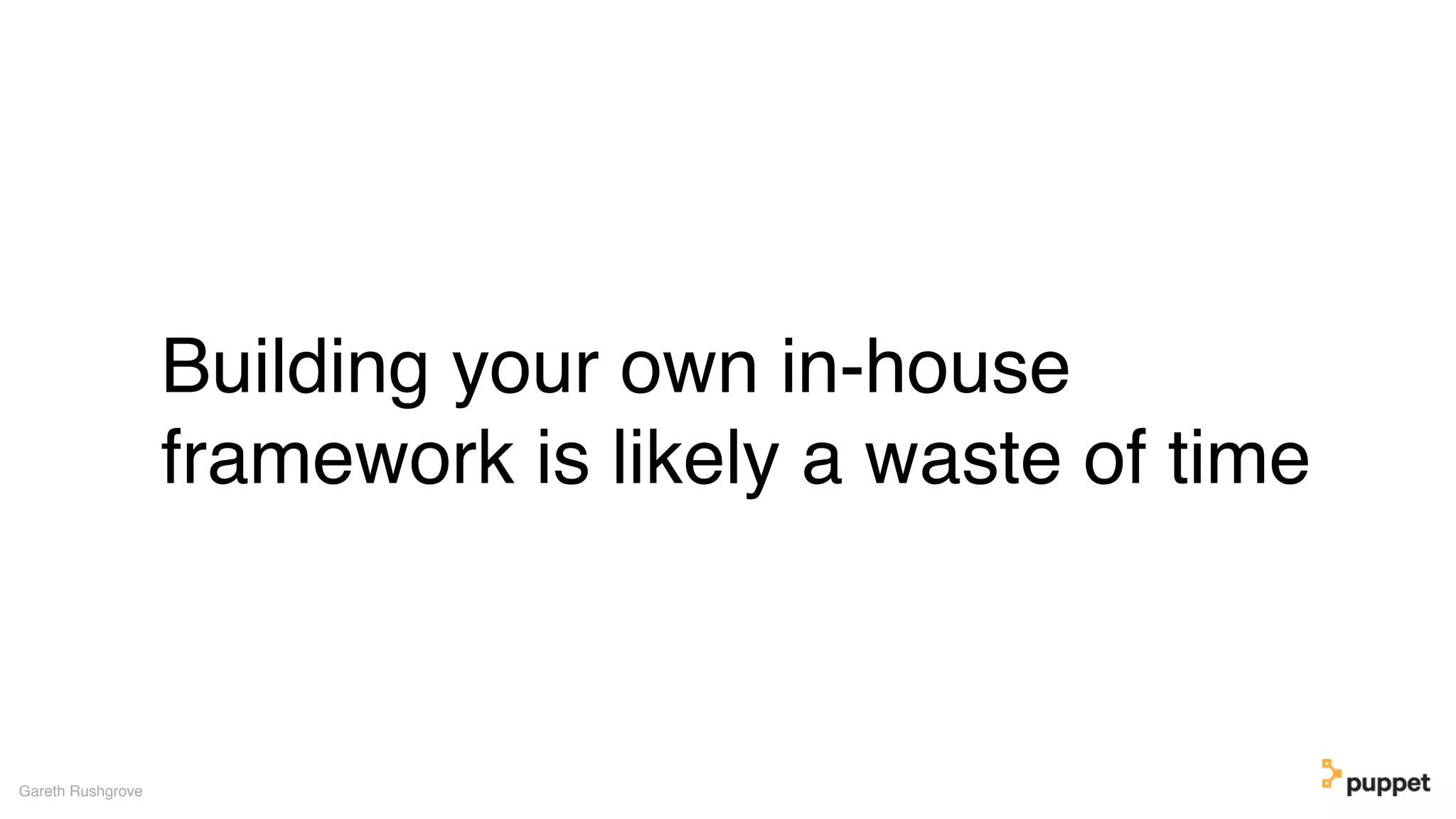 Building your own in-house
framework is likely a waste of time
Gareth Rushgrove
 