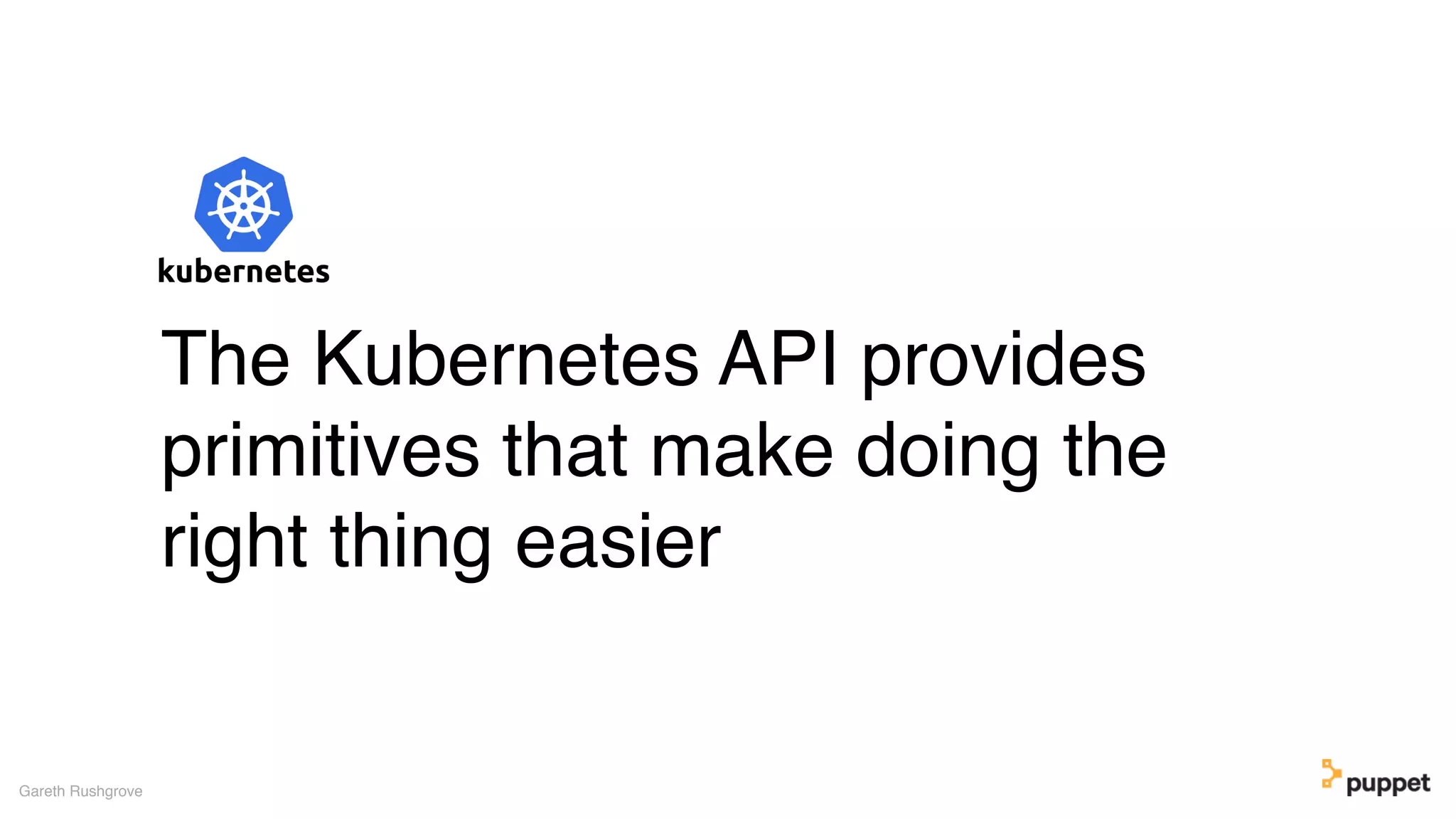 Gareth Rushgrove
The Kubernetes API provides
primitives that make doing the
right thing easier
 