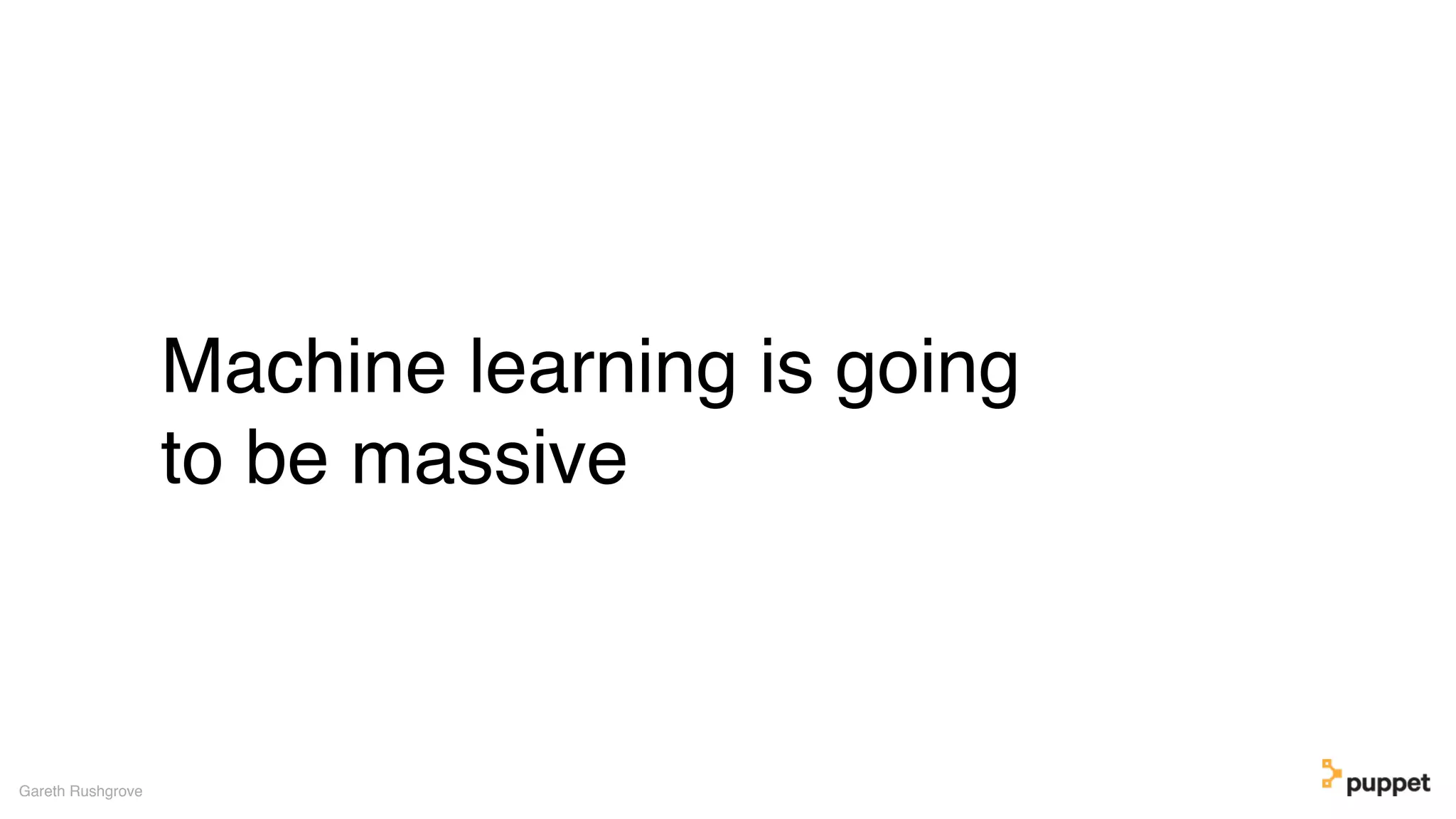 Machine learning is going
to be massive
Gareth Rushgrove
 