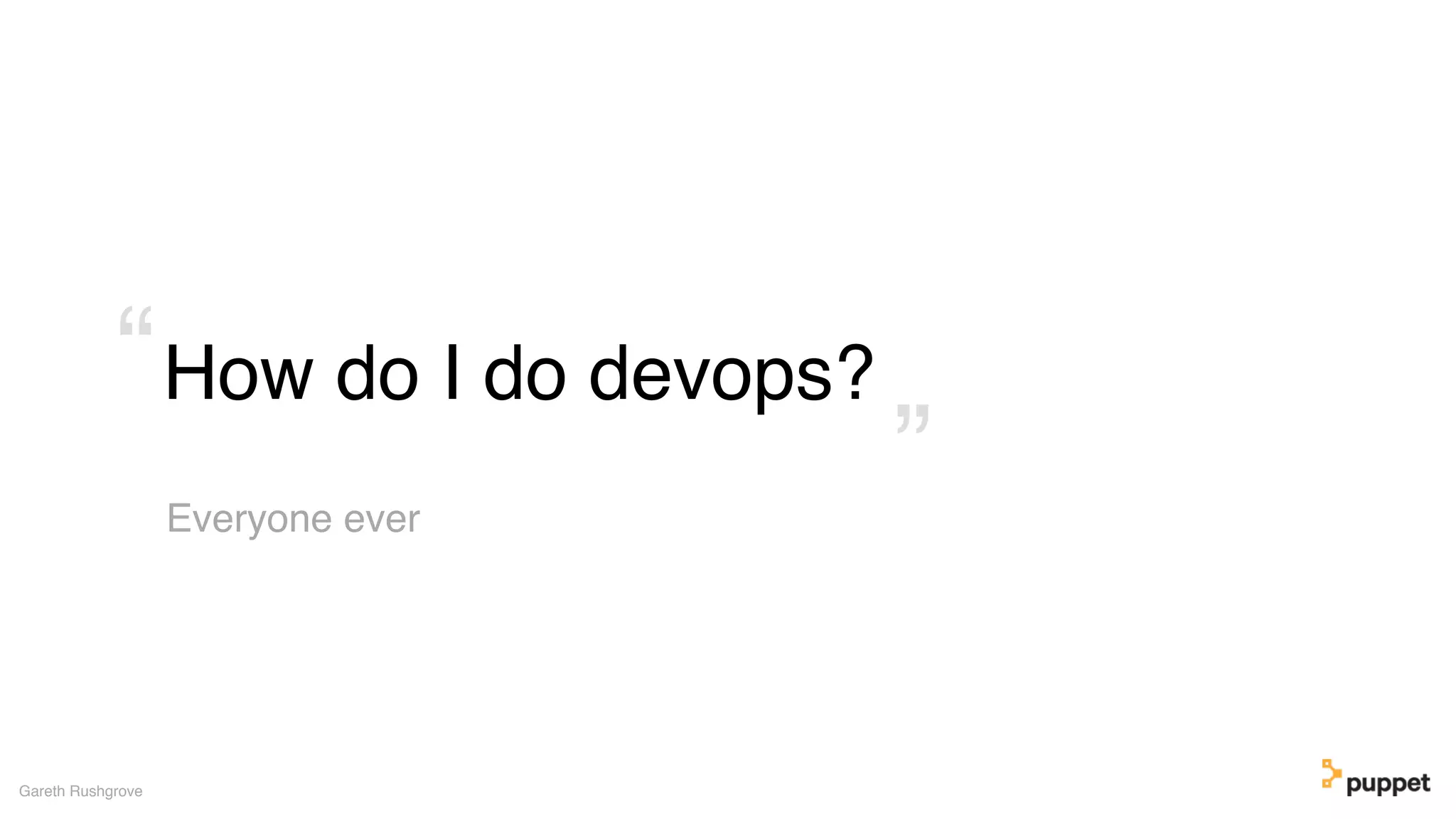 How do I do devops?
Gareth Rushgrove
Everyone ever
”
“
 