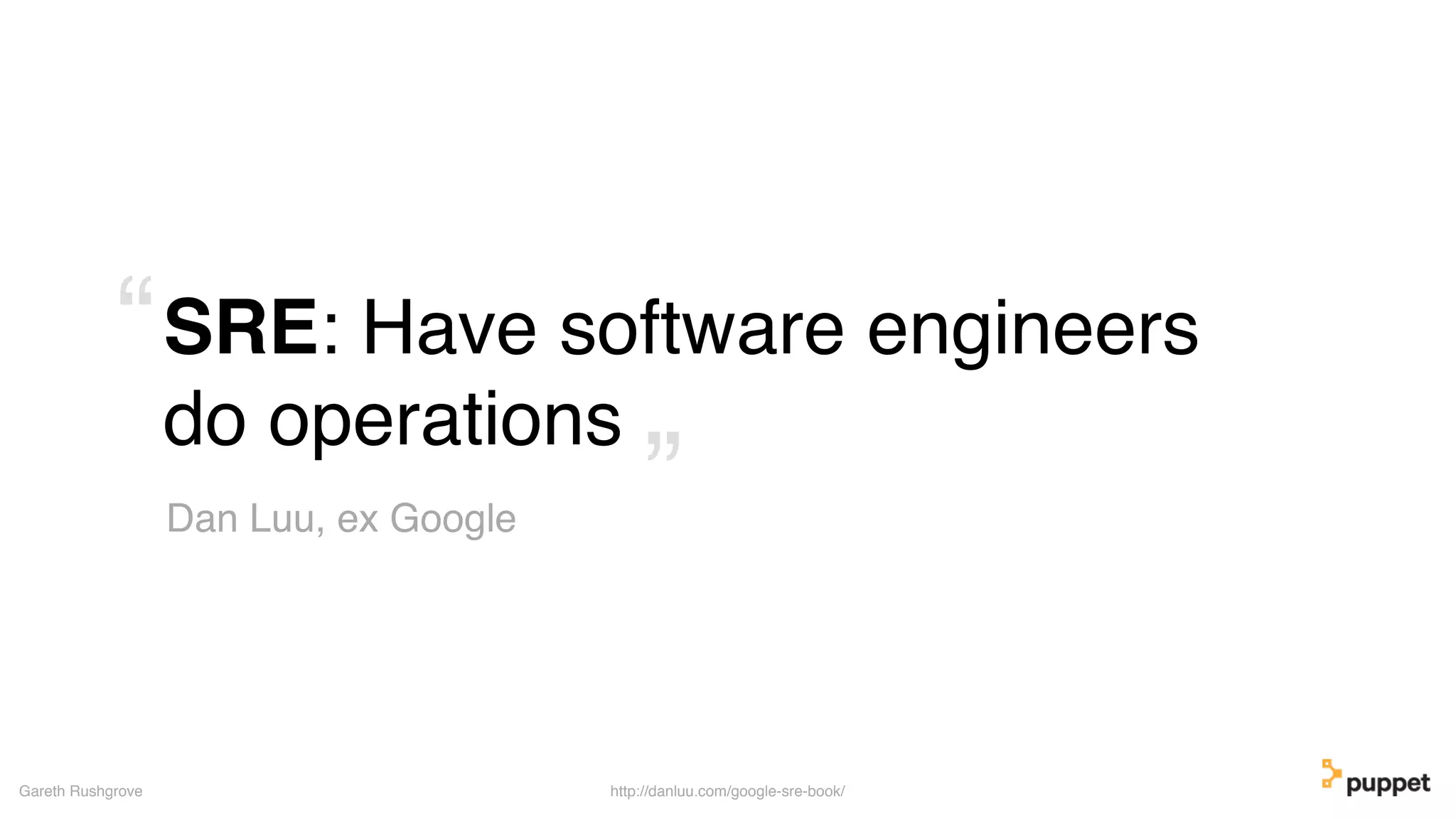 SRE: Have software engineers
do operations
Gareth Rushgrove
Dan Luu, ex Google ”
“
http://danluu.com/google-sre-book/
 