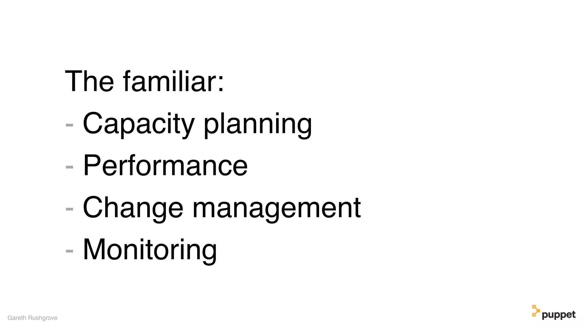 The familiar:
- Capacity planning
- Performance
- Change management
- Monitoring
Gareth Rushgrove
 