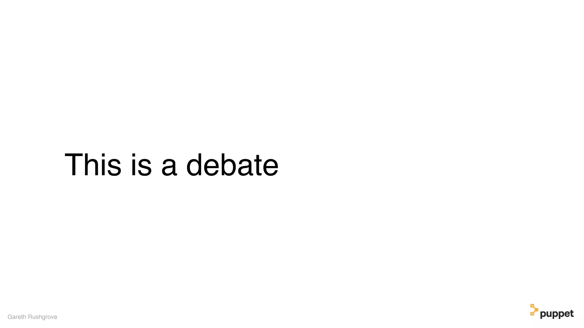 This is a debate
Gareth Rushgrove
 