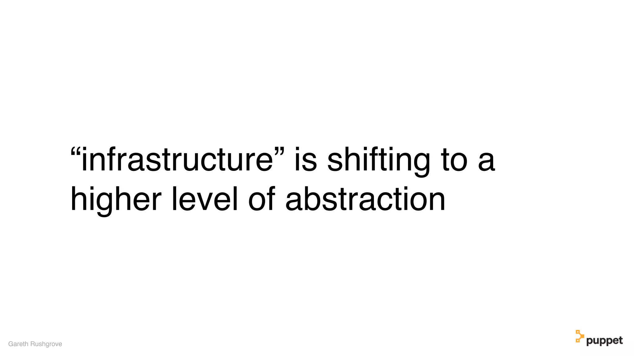 “infrastructure” is shifting to a
higher level of abstraction
Gareth Rushgrove
 