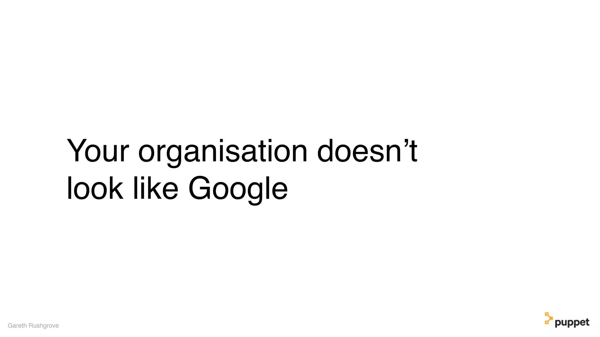 Your organisation doesn’t
look like Google
Gareth Rushgrove
 