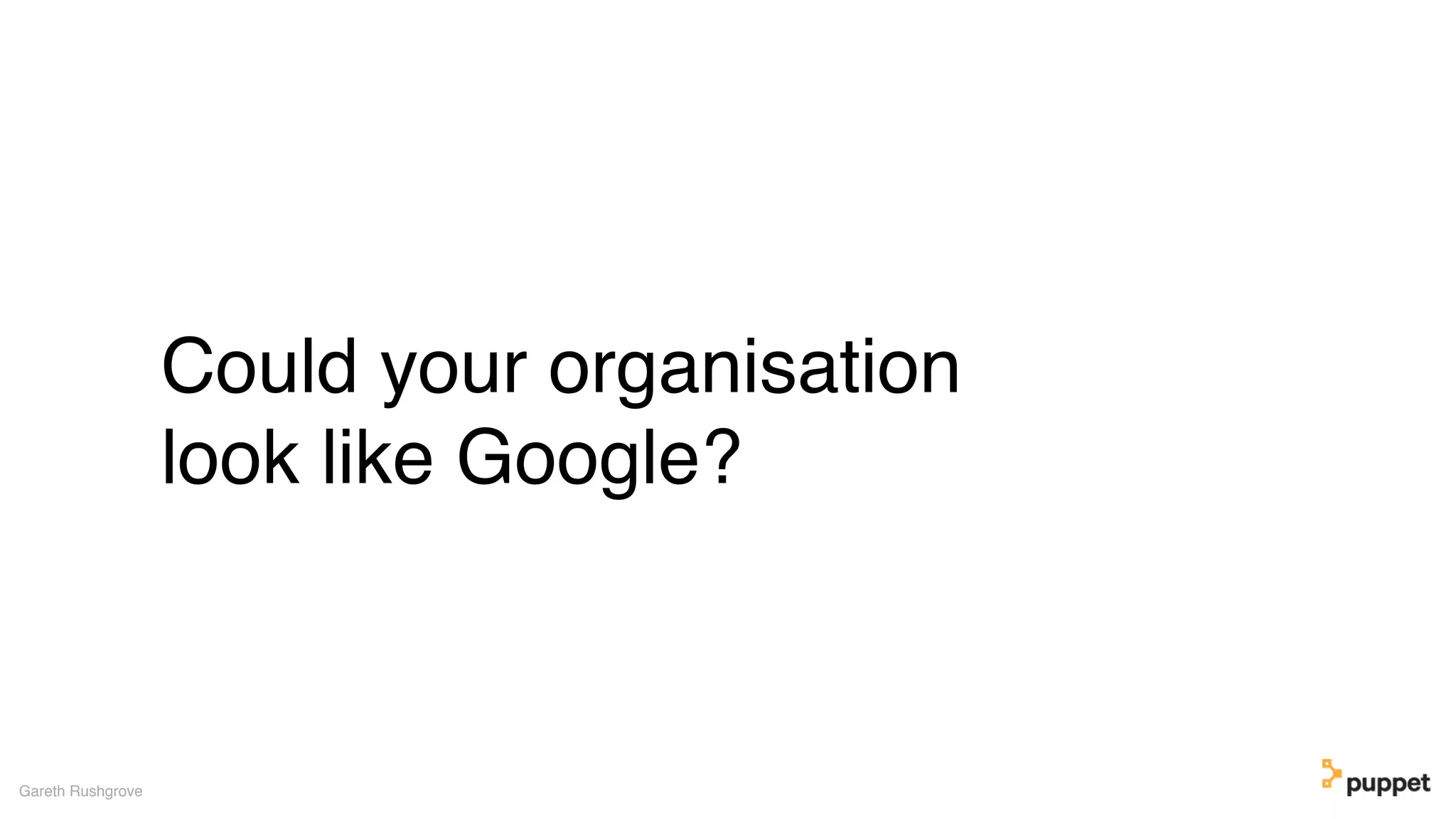 Could your organisation
look like Google?
Gareth Rushgrove
 