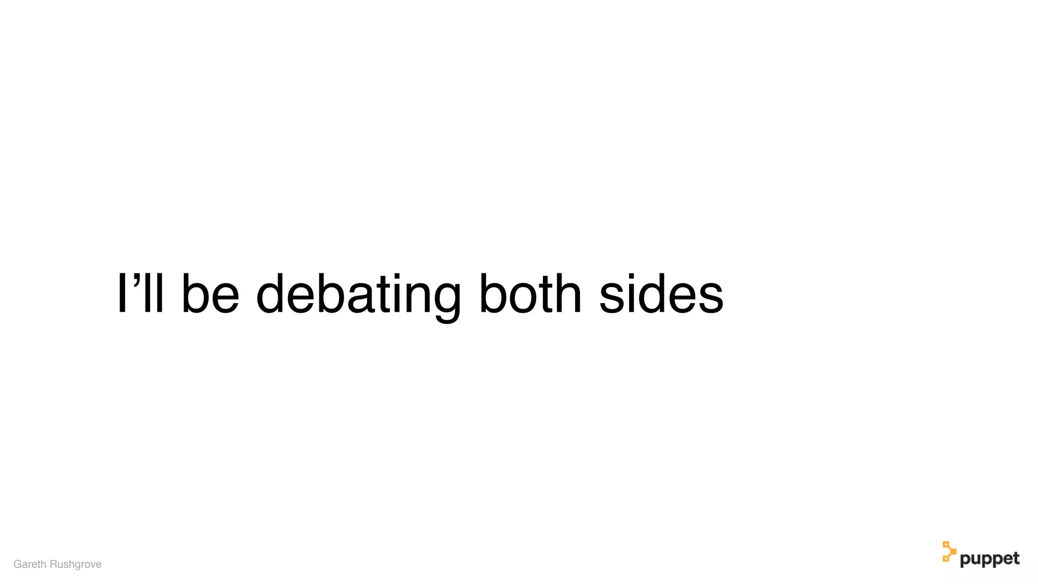 I’ll be debating both sides
Gareth Rushgrove
 