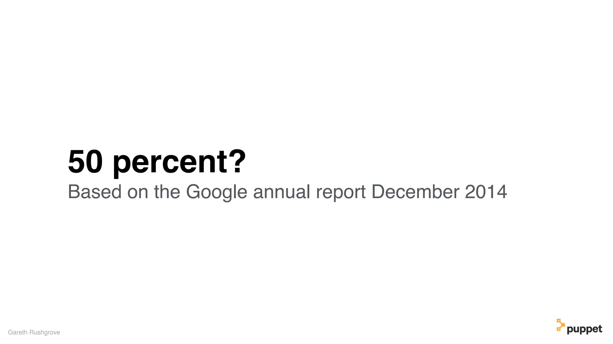 50 percent?
Based on the Google annual report December 2014
Gareth Rushgrove
 