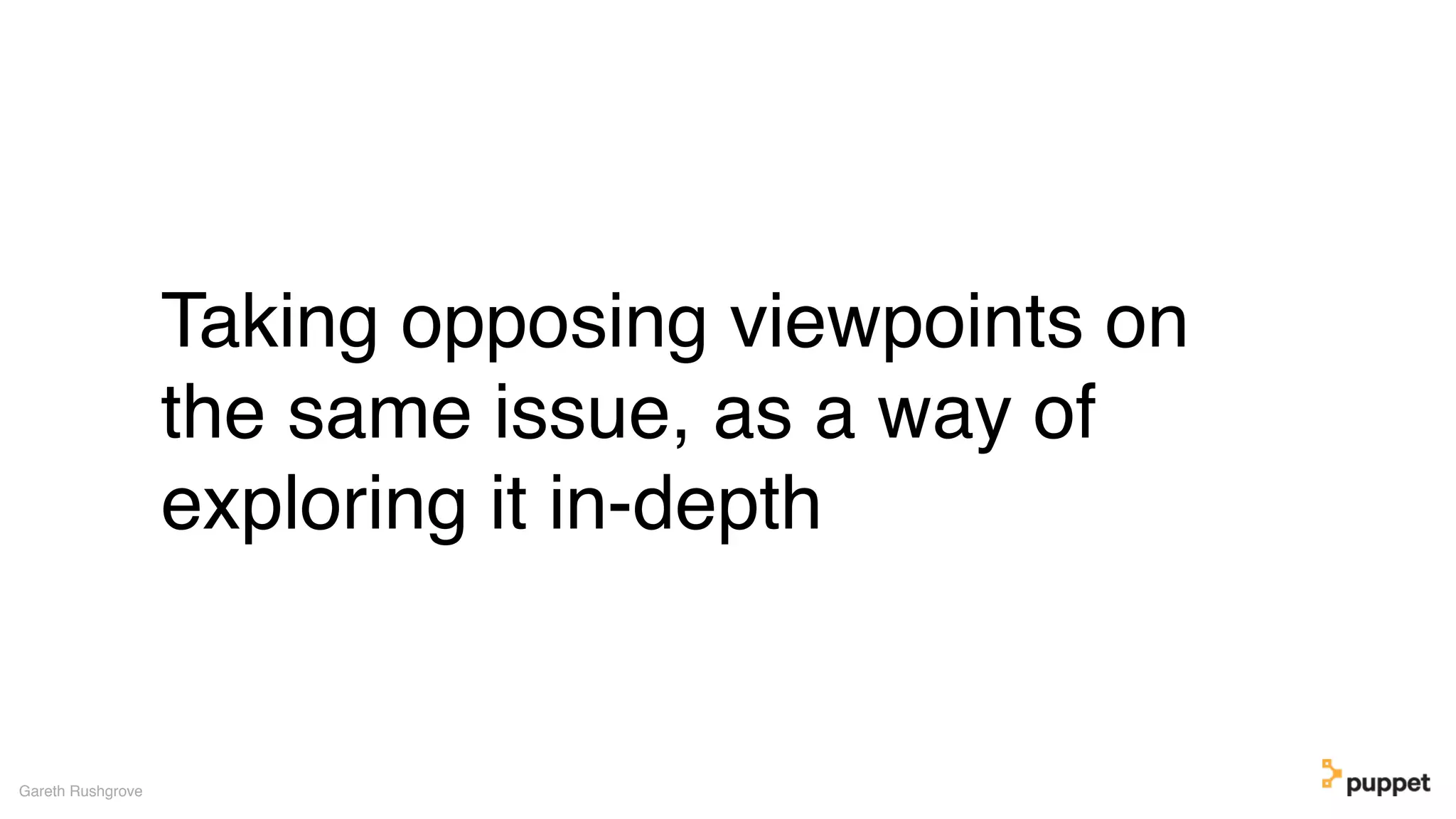 Taking opposing viewpoints on
the same issue, as a way of
exploring it in-depth
Gareth Rushgrove
 