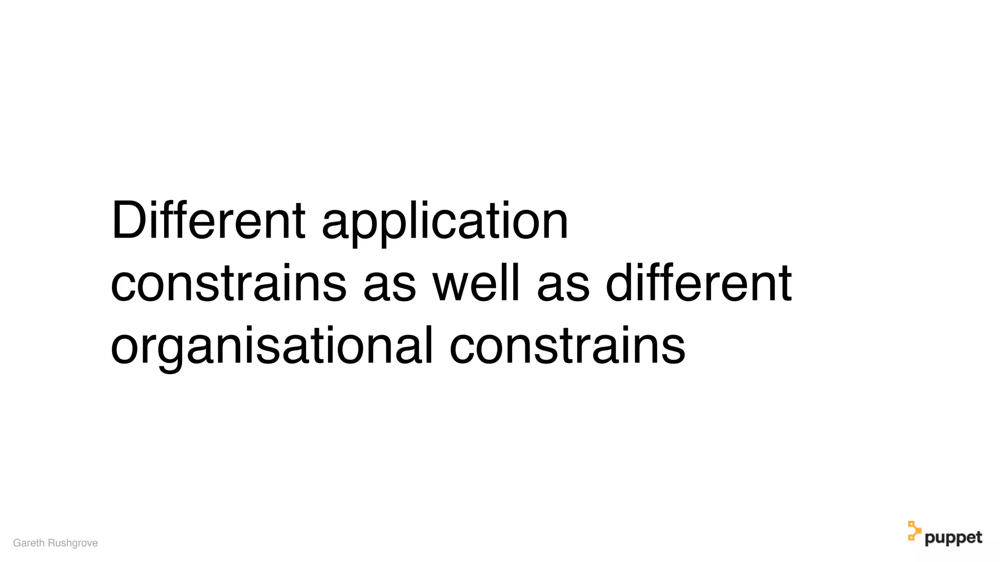 Different application
constrains as well as different
organisational constrains
Gareth Rushgrove
 