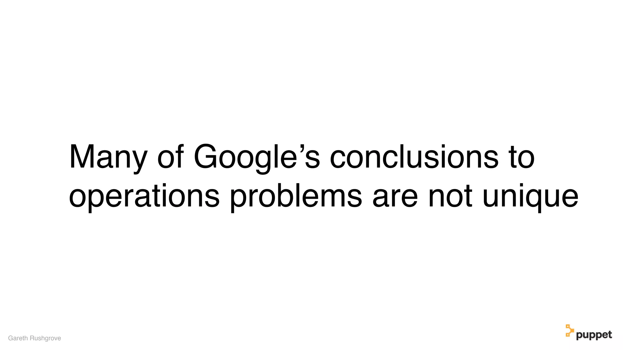 Many of Google’s conclusions to
operations problems are not unique
Gareth Rushgrove
 