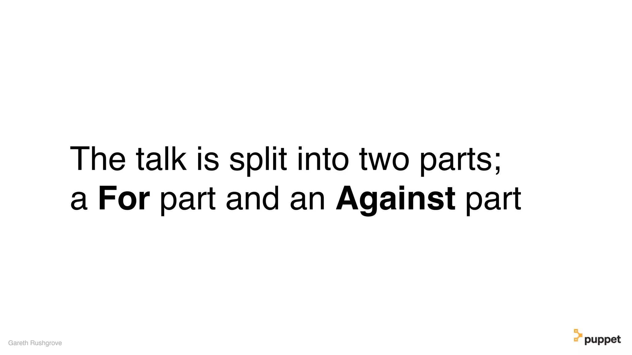 The talk is split into two parts;
a For part and an Against part
Gareth Rushgrove
 