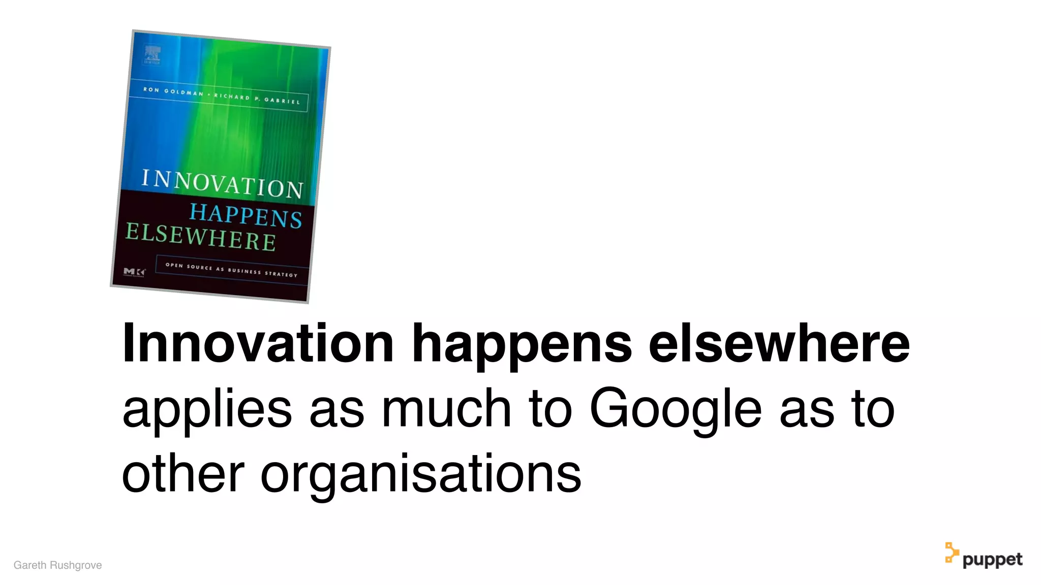 Innovation happens elsewhere
applies as much to Google as to
other organisations
Gareth Rushgrove
 