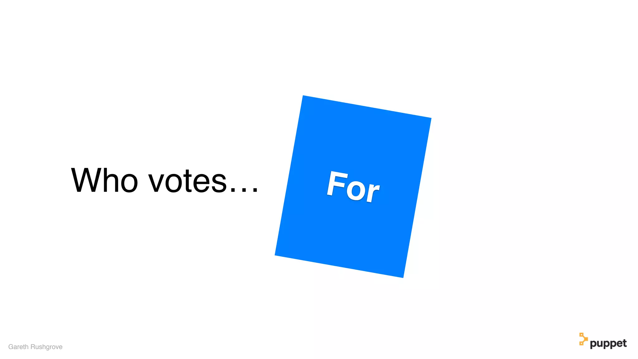 Who votes…
Gareth Rushgrove
For
 