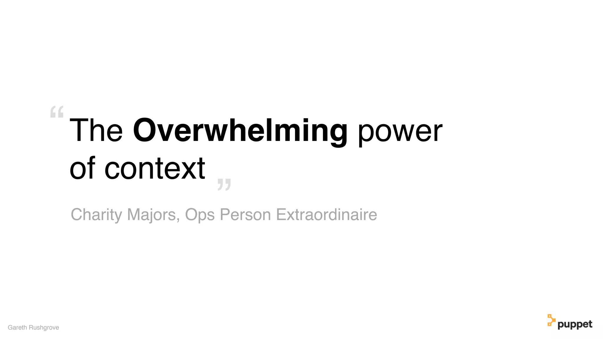The Overwhelming power
of context
Gareth Rushgrove
Charity Majors, Ops Person Extraordinaire”
“
 