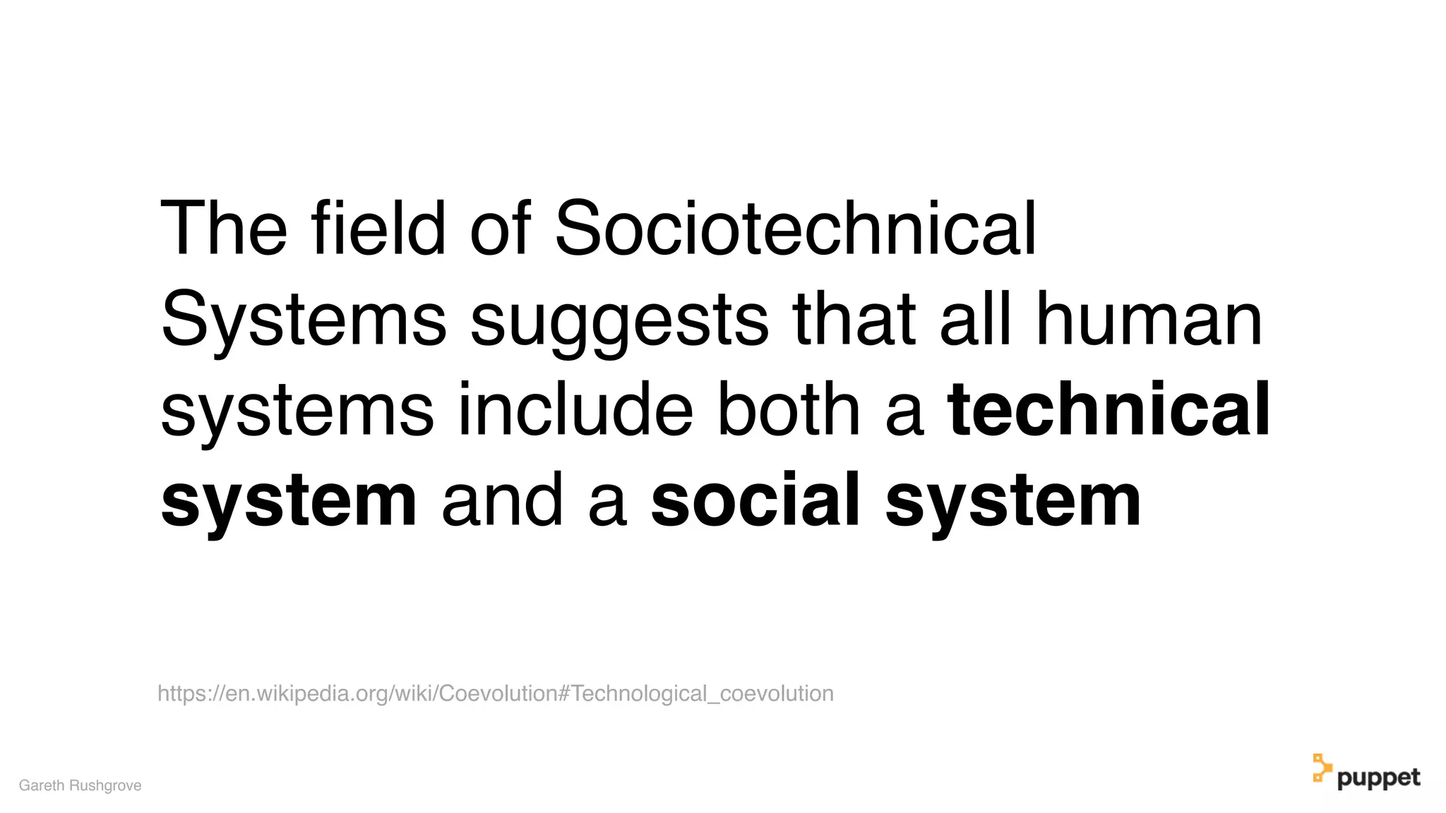 (without introducing more risk)
The ﬁeld of Sociotechnical
Systems suggests that all human
systems include both a technical
system and a social system
Gareth Rushgrove
https://en.wikipedia.org/wiki/Coevolution#Technological_coevolution
 