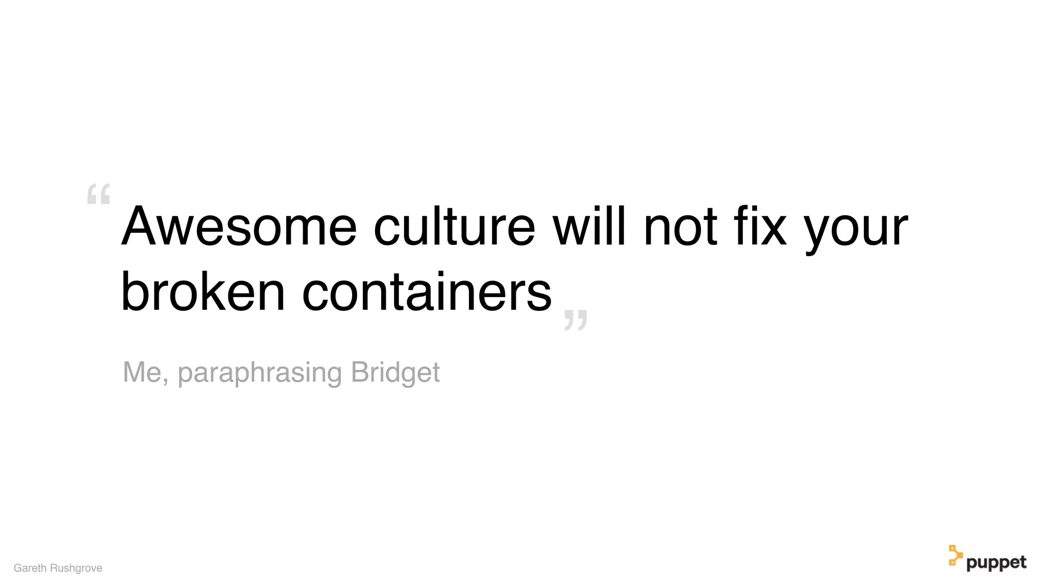Awesome culture will not ﬁx your
broken containers
Gareth Rushgrove
Me, paraphrasing Bridget ”
“
 